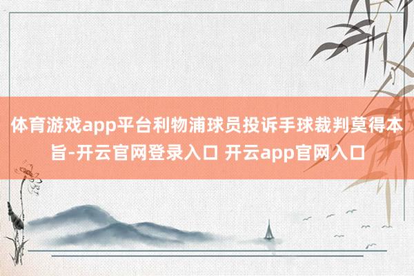 体育游戏app平台利物浦球员投诉手球裁判莫得本旨-开云官网登录入口 开云app官网入口