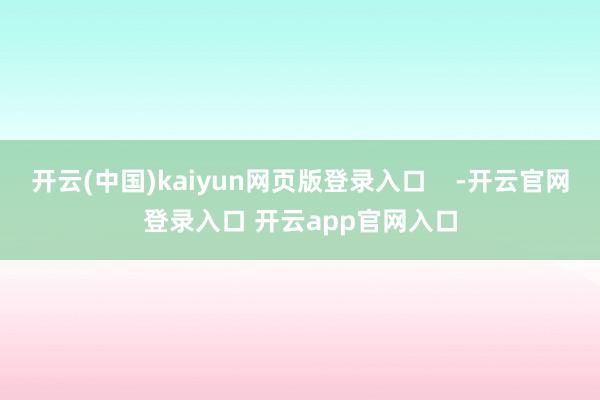 开云(中国)kaiyun网页版登录入口    -开云官网登录入口 开云app官网入口