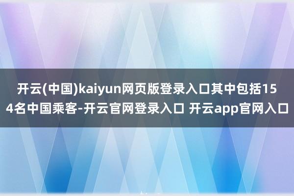 开云(中国)kaiyun网页版登录入口其中包括154名中国乘客-开云官网登录入口 开云app官网入口