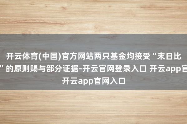 开云体育(中国)官方网站两只基金均接受“末日比例证据”的原则赐与部分证据-开云官网登录入口 开云app官网入口