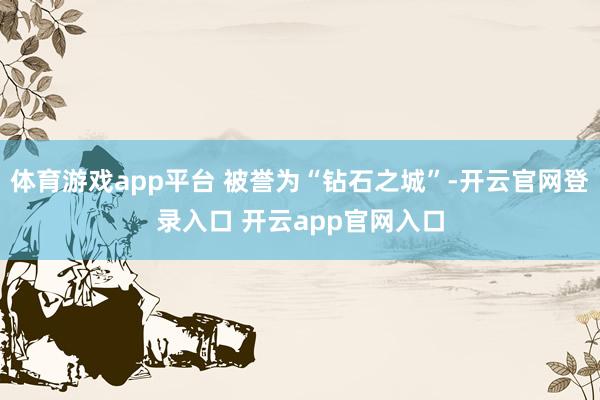 体育游戏app平台 被誉为“钻石之城”-开云官网登录入口 开云app官网入口