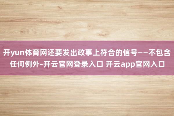 开yun体育网还要发出政事上符合的信号——不包含任何例外-开