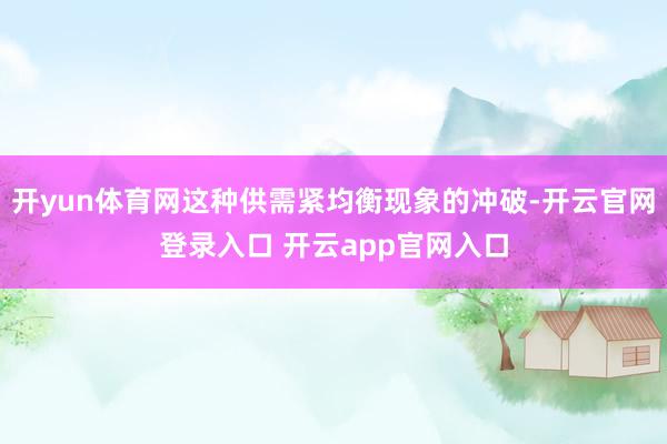 开yun体育网这种供需紧均衡现象的冲破-开云官网登录入口 开